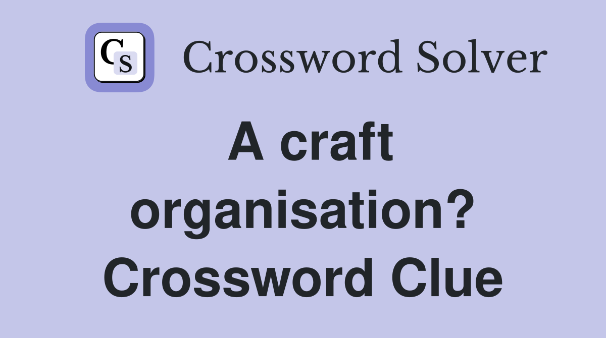 A craft organisation? Crossword Clue