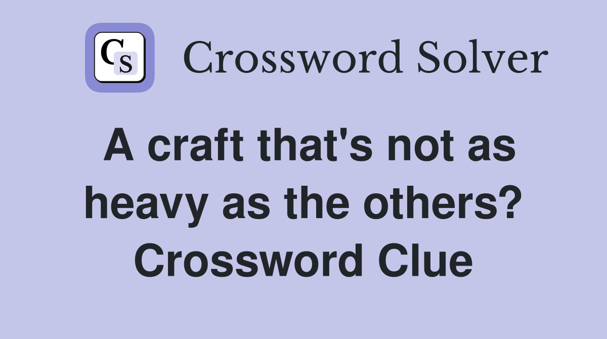 A craft that's not as heavy as the others? Crossword Clue