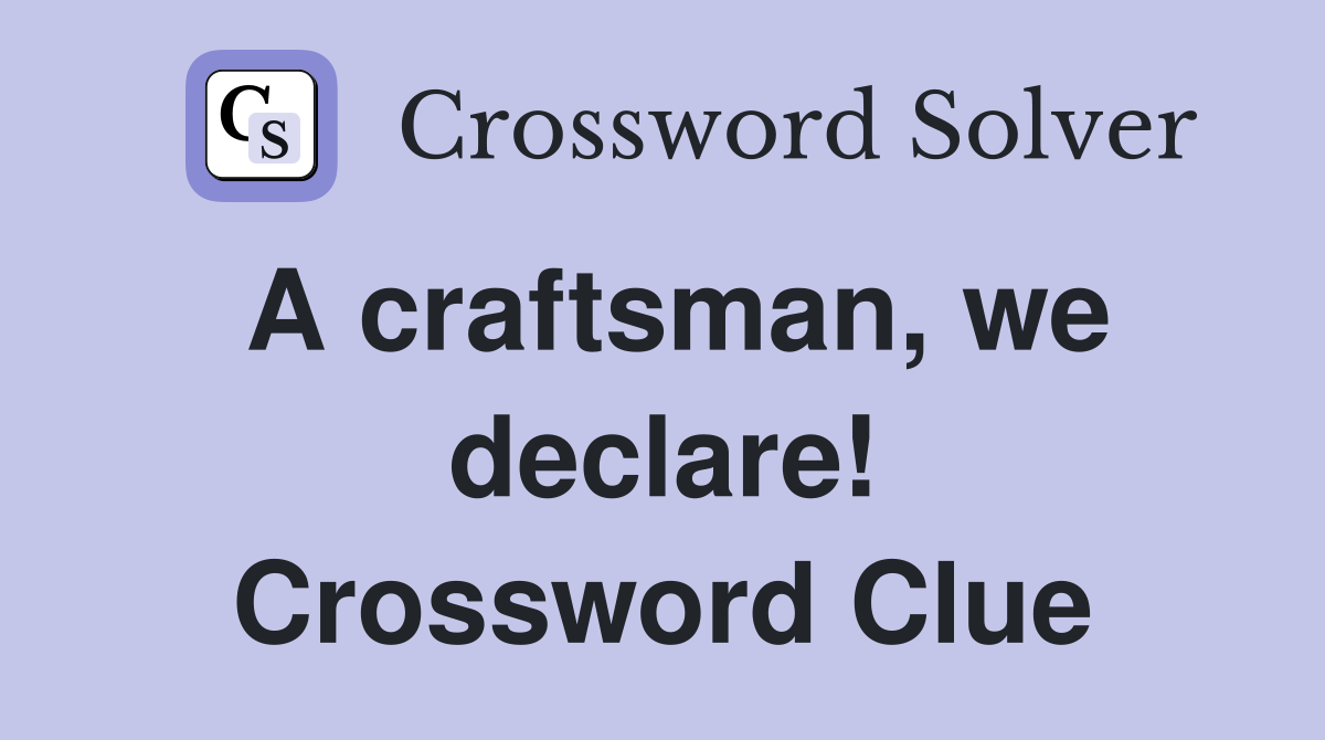 A craftsman, we declare! Crossword Clue