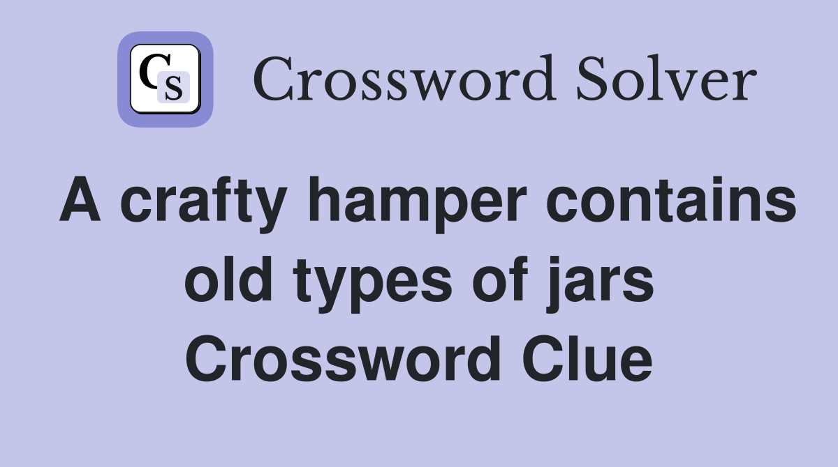A crafty hamper contains old types of jars Crossword Clue