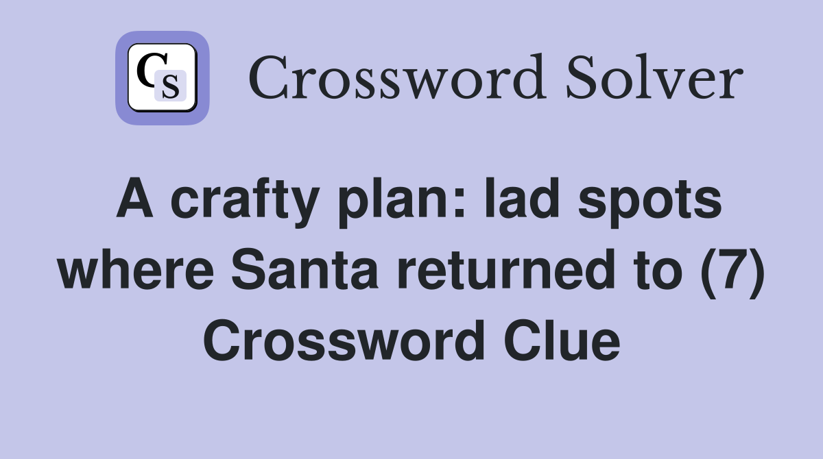 A crafty plan: lad spots where Santa returned to (7) Crossword Clue
