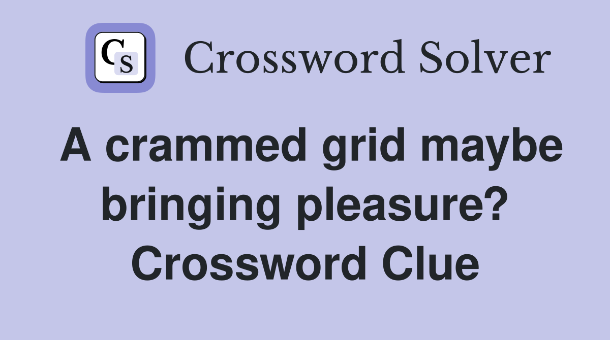 A crammed grid maybe bringing pleasure? Crossword Clue