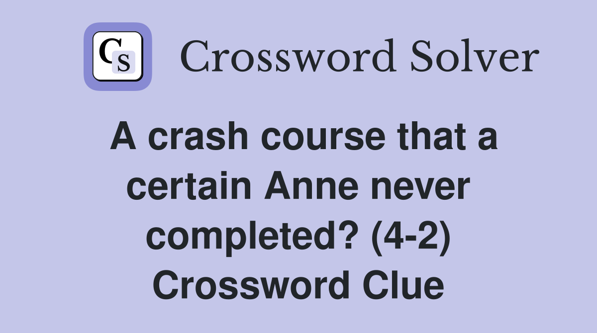 A crash course that a certain Anne never completed? (4-2) Crossword Clue