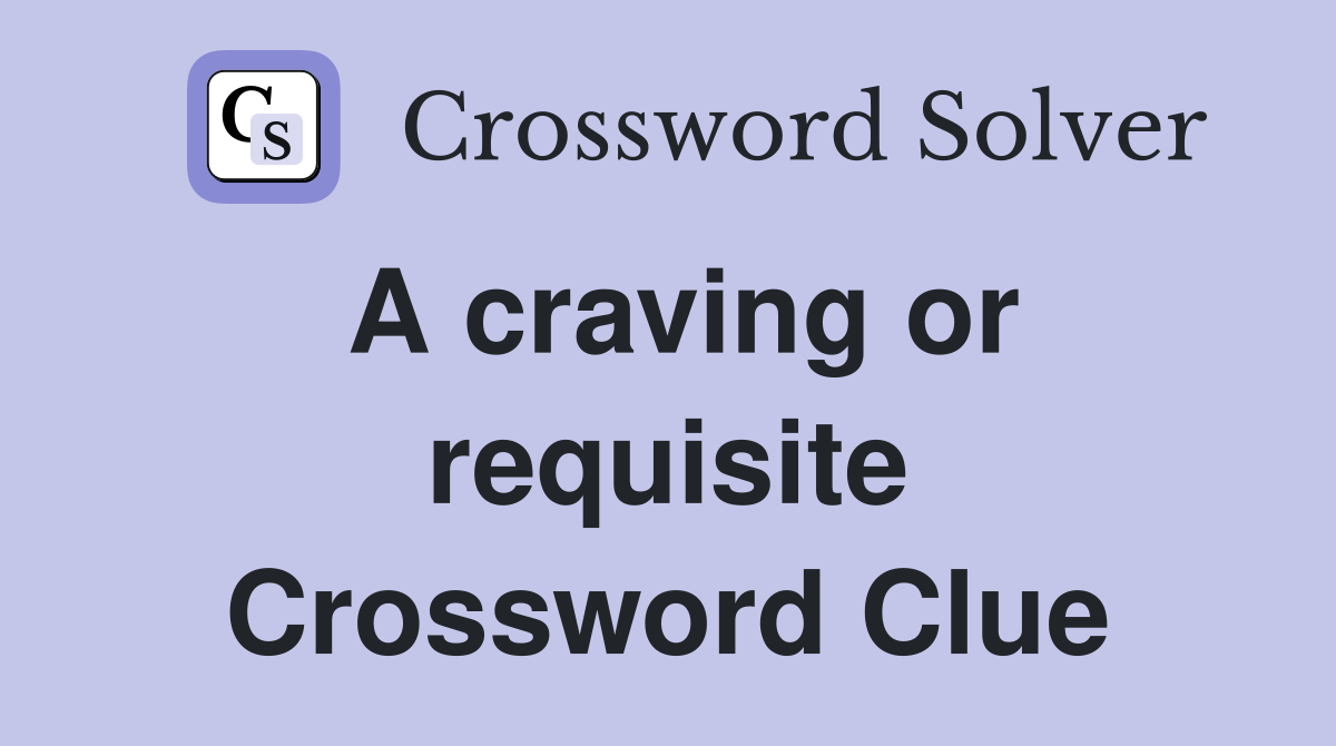 A craving or requisite Crossword Clue