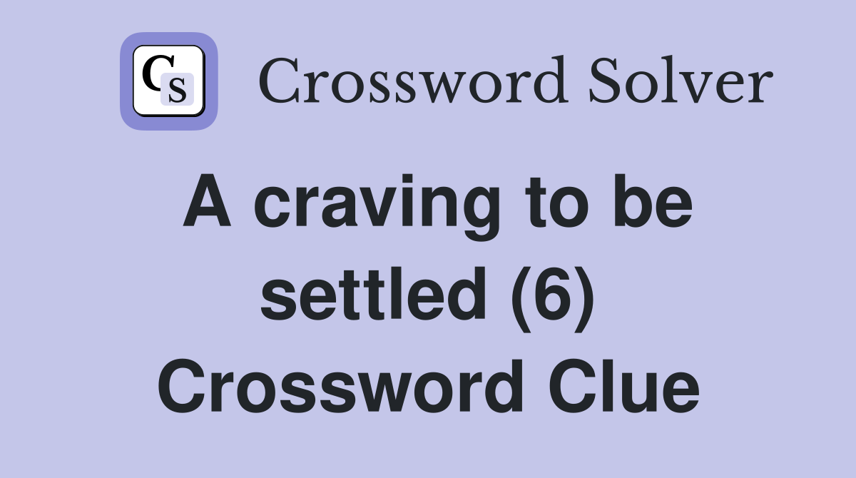 A craving to be settled (6) Crossword Clue