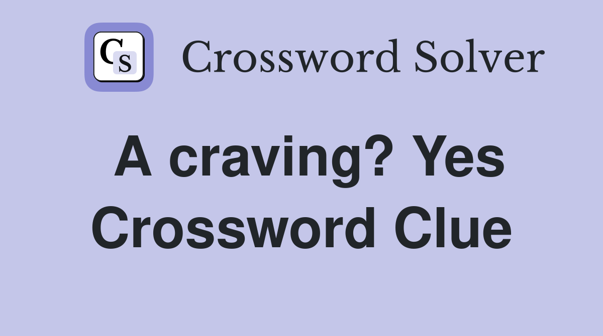 A craving? Yes Crossword Clue