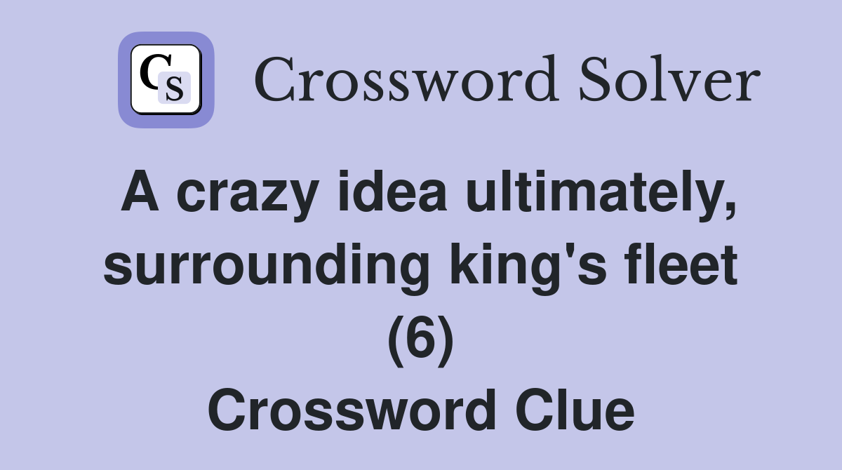 A crazy idea ultimately, surrounding king's fleet (6) Crossword Clue