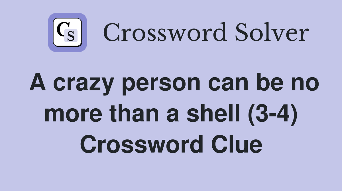 A crazy person can be no more than a shell (3-4) Crossword Clue