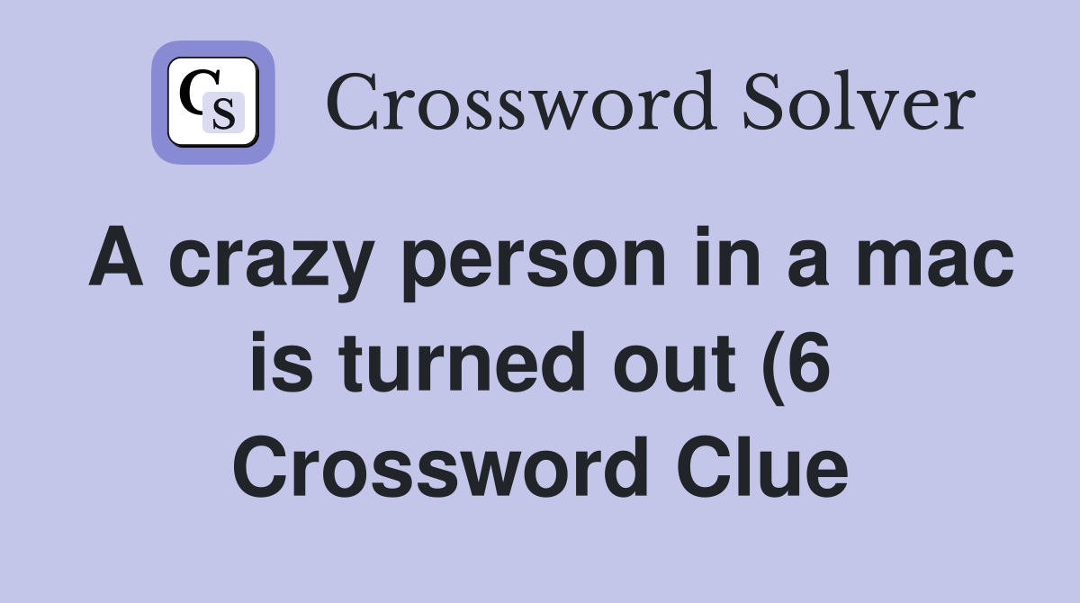 A crazy person in a mac is turned out (6) Crossword Clue Answers A crazy person in a mac is turned out (6) Crossword Clue Answers