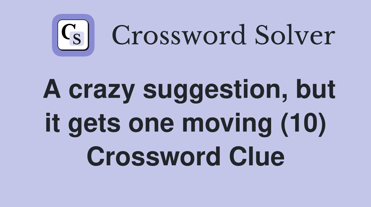 A crazy suggestion, but it gets one moving (10) Crossword Clue