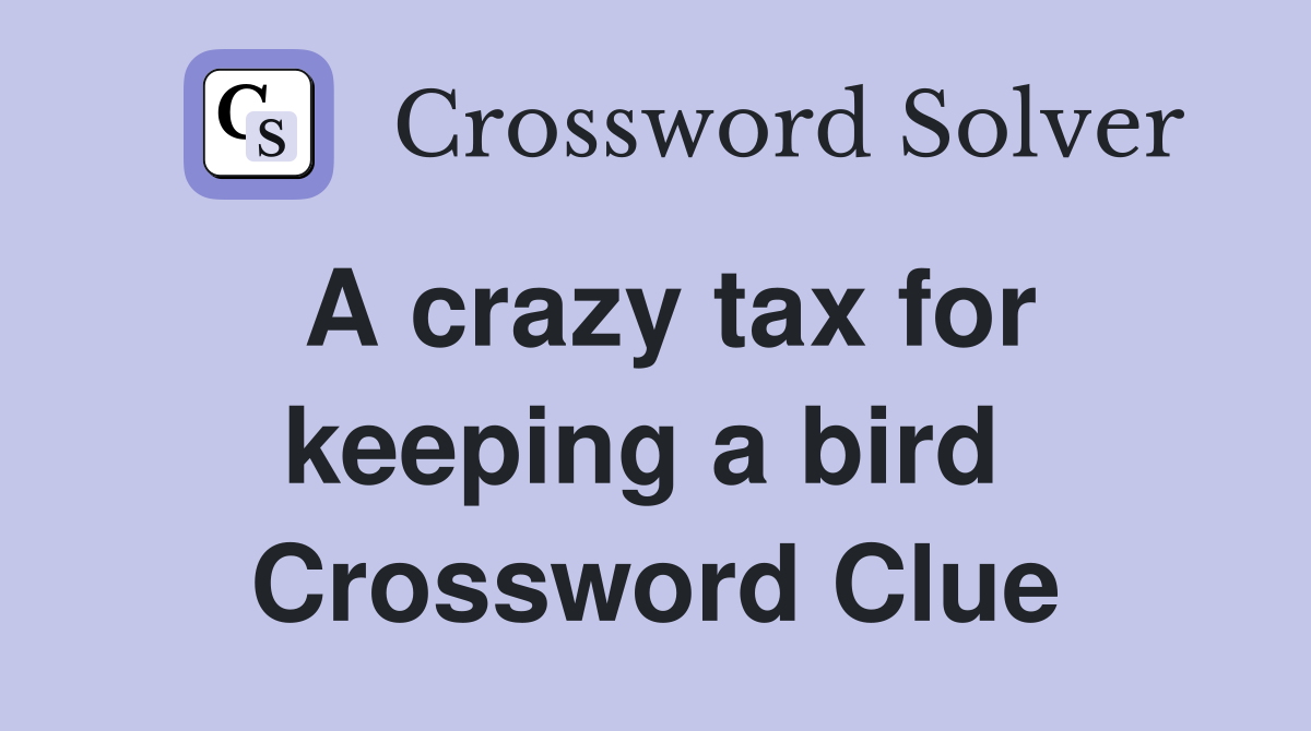 A crazy tax for keeping a bird  Crossword Clue