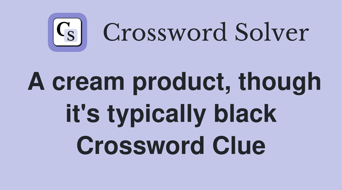 A cream product, though it's typically black Crossword Clue