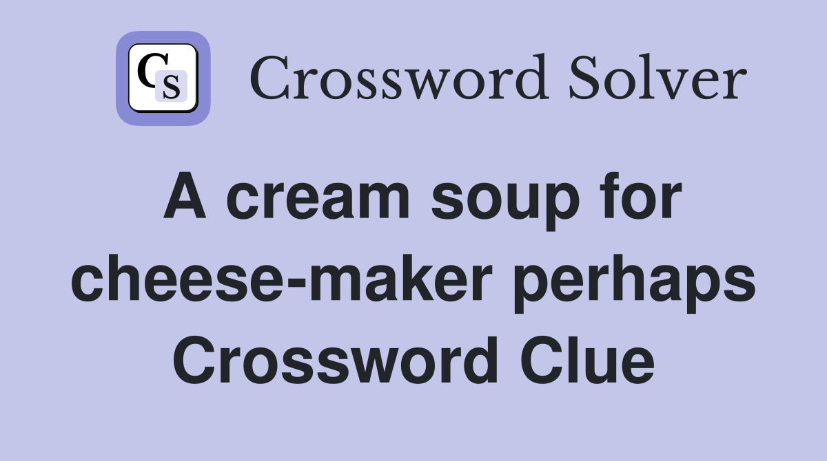 A cream soup for cheese-maker perhaps Crossword Clue