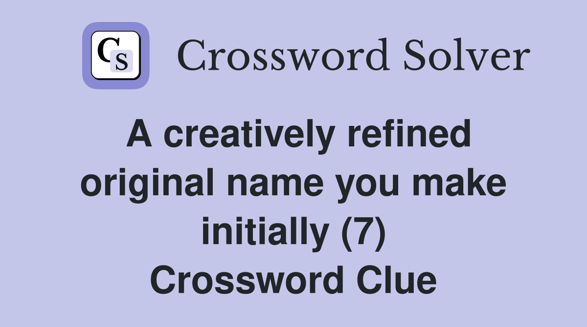 A creatively refined original name you make initially (7) Crossword Clue
