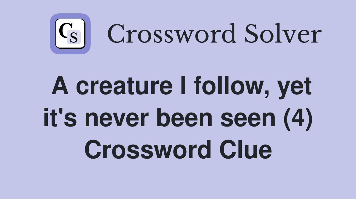 A creature I follow, yet it's never been seen (4) Crossword Clue