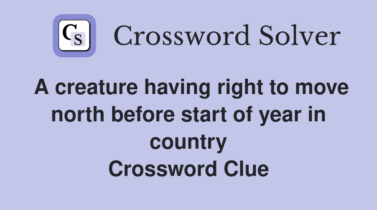 A creature having right to move north before start of year in country Crossword Clue