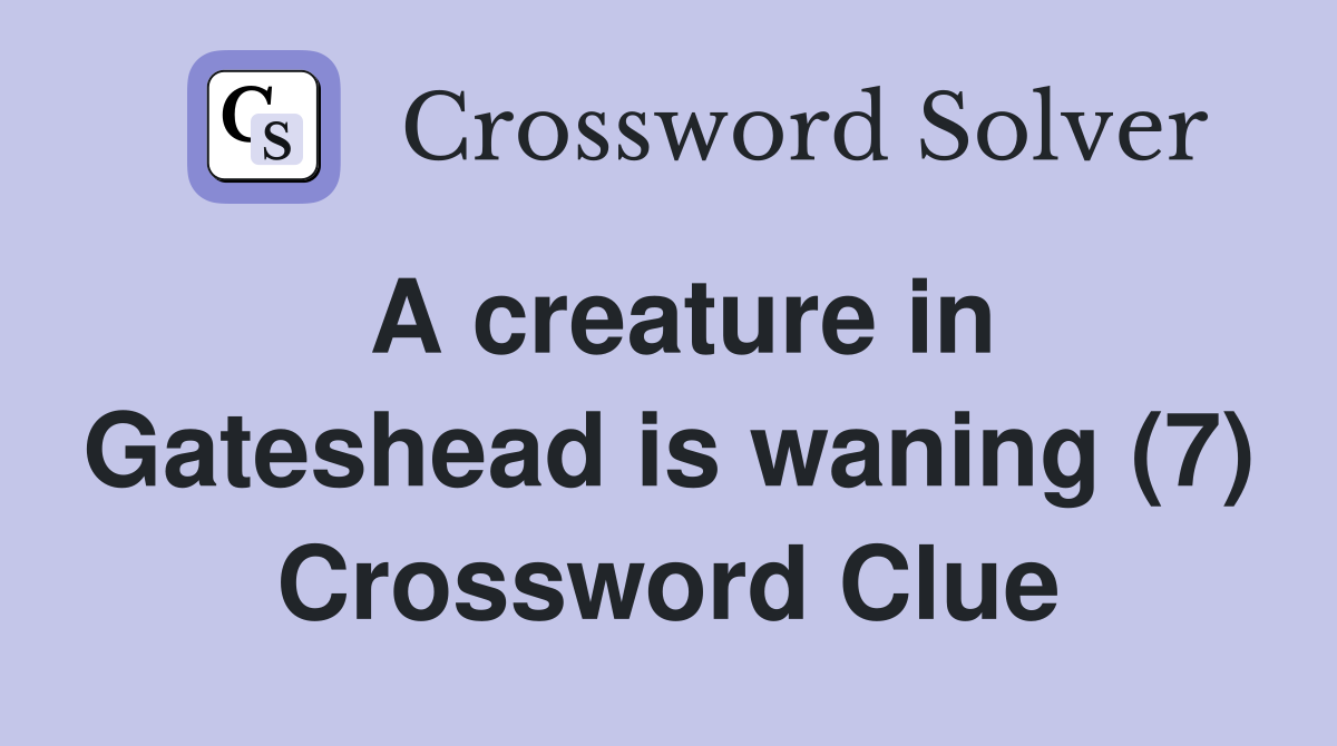 A creature in Gateshead is waning (7) Crossword Clue