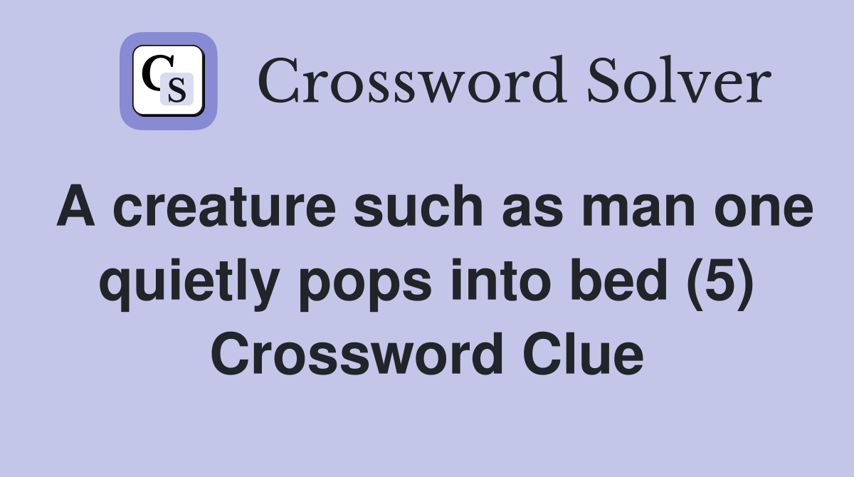 A creature such as man one quietly pops into bed (5) Crossword Clue
