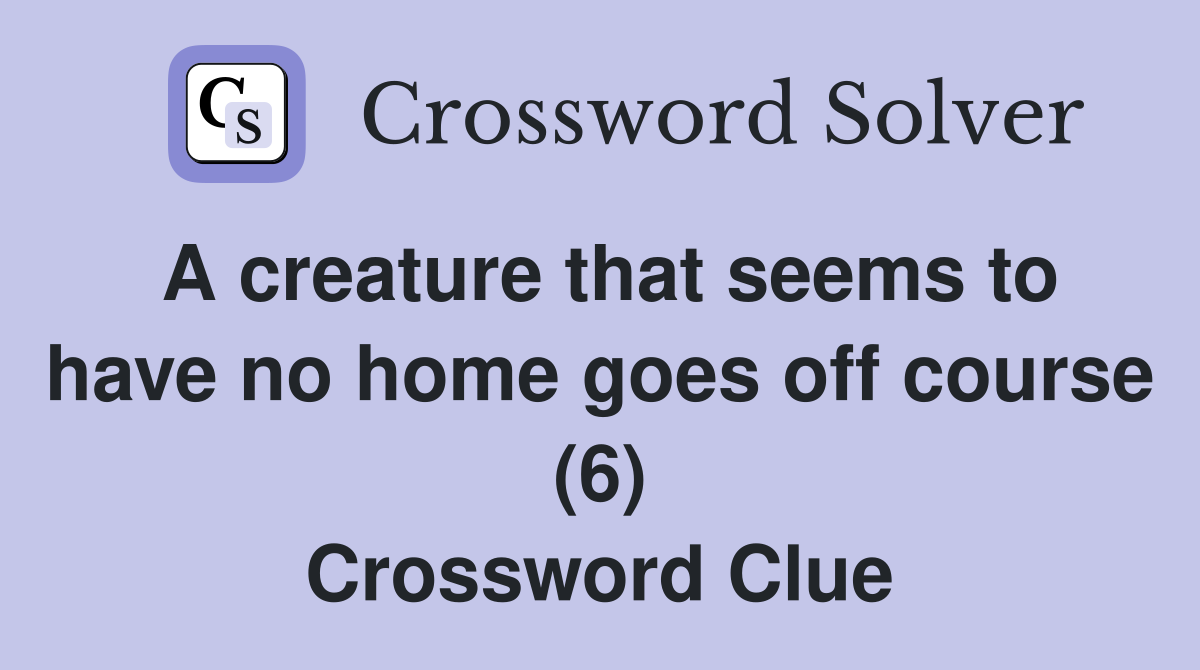 A creature that seems to have no home goes off course (6) Crossword Clue