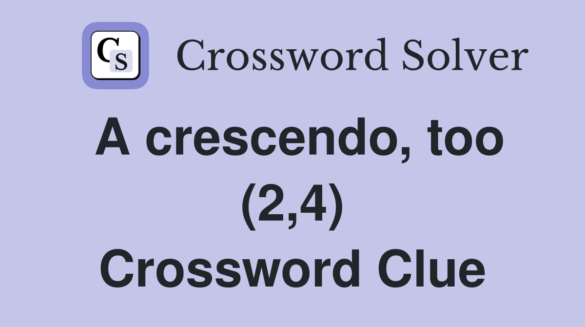A crescendo, too (2,4) Crossword Clue