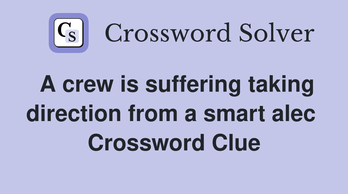 A crew is suffering taking direction from a smart alec  Crossword Clue