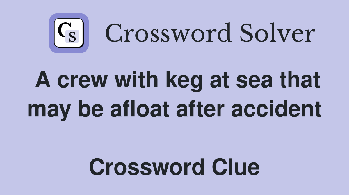 A crew with keg at sea that may be afloat after accident  Crossword Clue