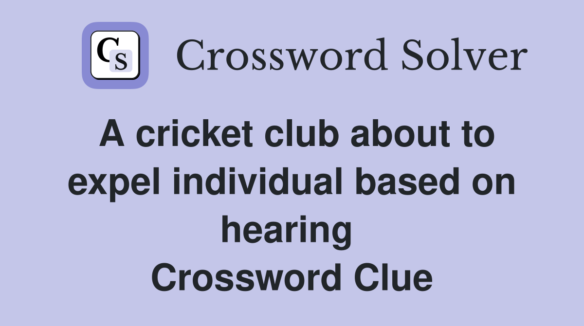 A cricket club about to expel individual based on hearing  Crossword Clue