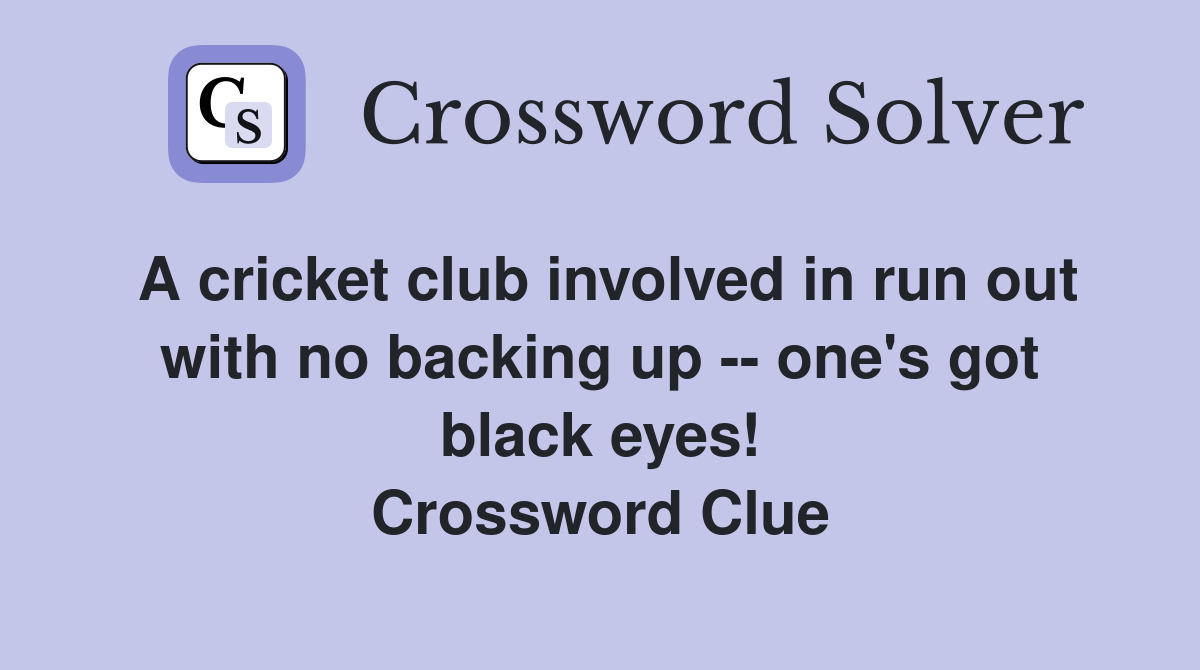 A cricket club involved in run out with no backing up -- one's got black eyes! Crossword Clue
