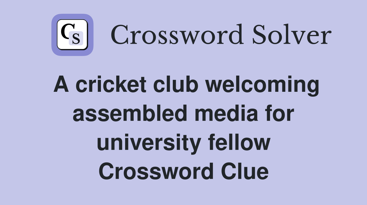A cricket club welcoming assembled media for university fellow Crossword Clue