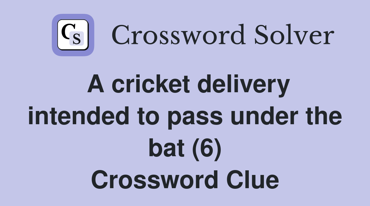 A cricket delivery intended to pass under the bat (6) Crossword Clue