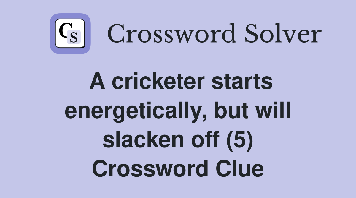 A cricketer starts energetically, but will slacken off (5) Crossword Clue