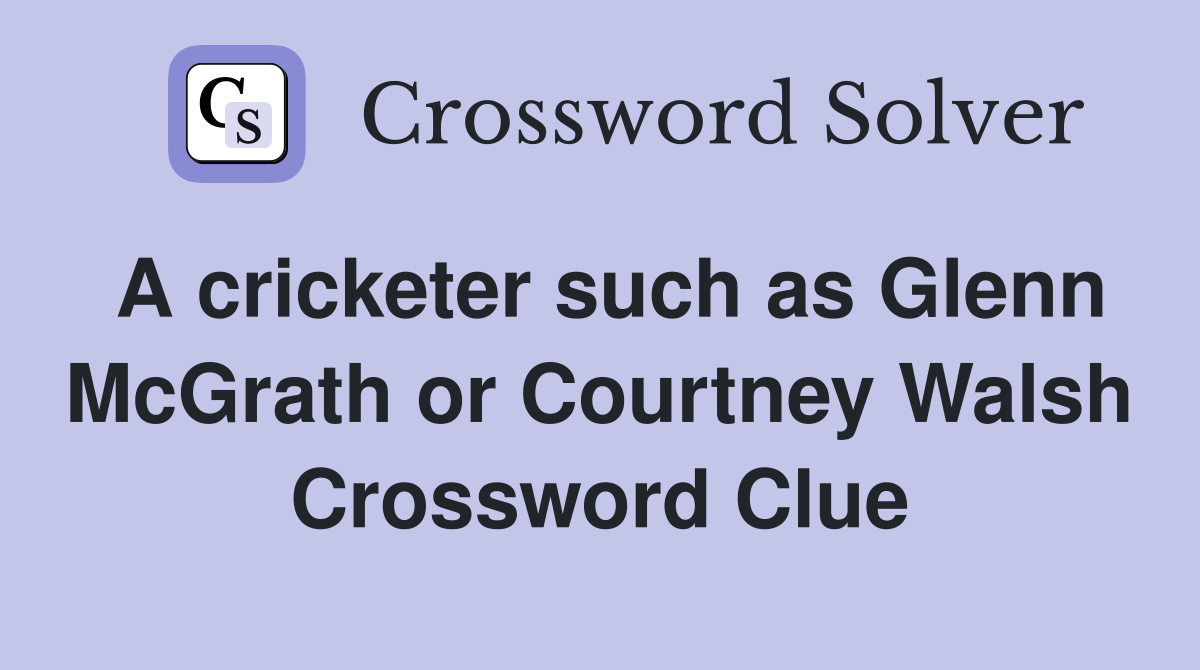 A cricketer such as Glenn McGrath or Courtney Walsh Crossword Clue