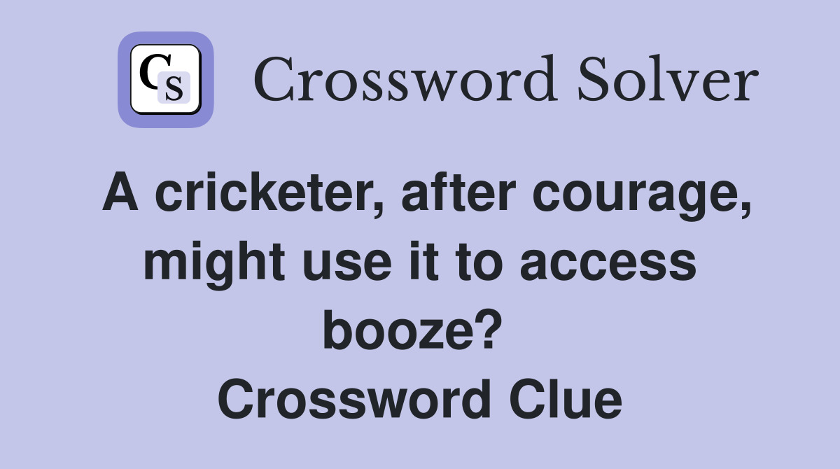A cricketer, after courage, might use it to access booze?  Crossword Clue
