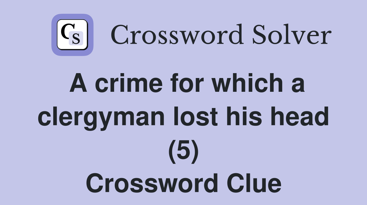 A crime for which a clergyman lost his head (5) Crossword Clue