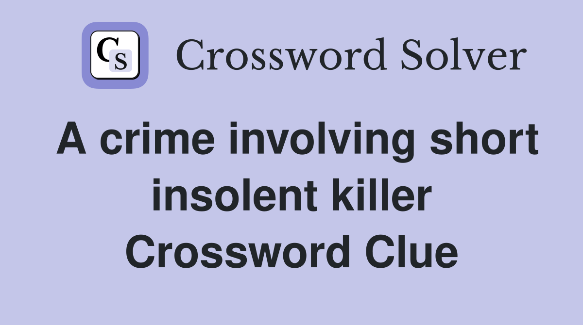 A crime involving short insolent killer Crossword Clue