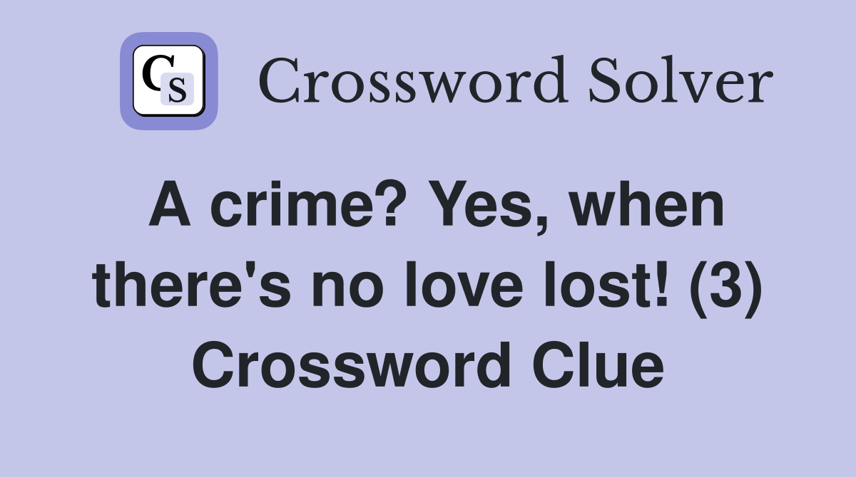 A crime? Yes, when there's no love lost! (3) Crossword Clue