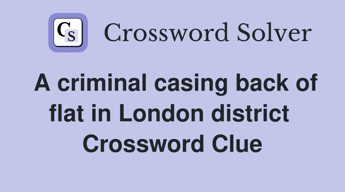 A criminal casing back of flat in London district  Crossword Clue
