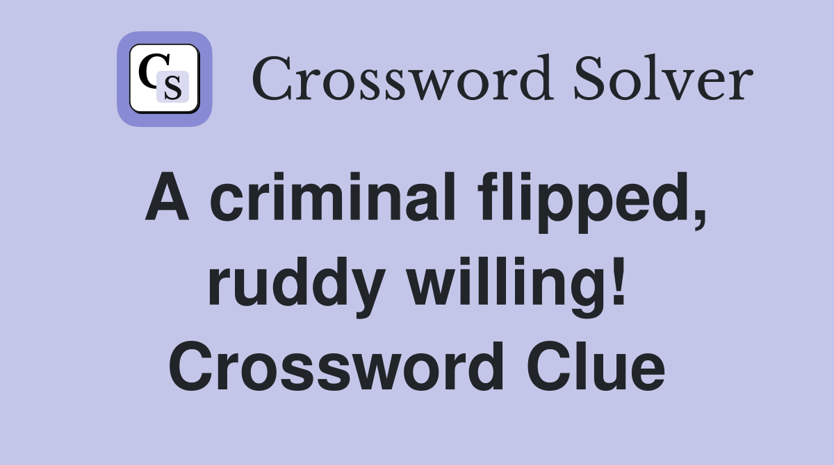 A criminal flipped, ruddy willing! Crossword Clue