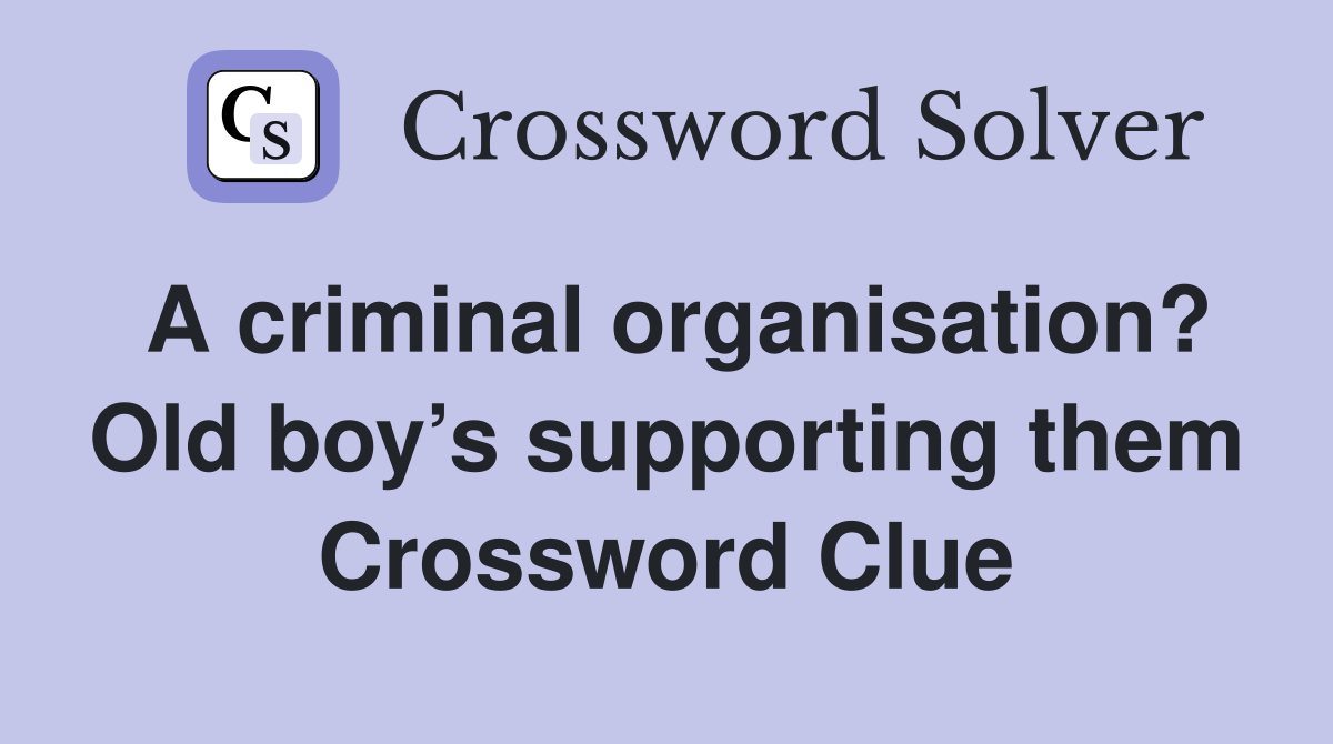 A criminal organisation? Old boy’s supporting them Crossword Clue