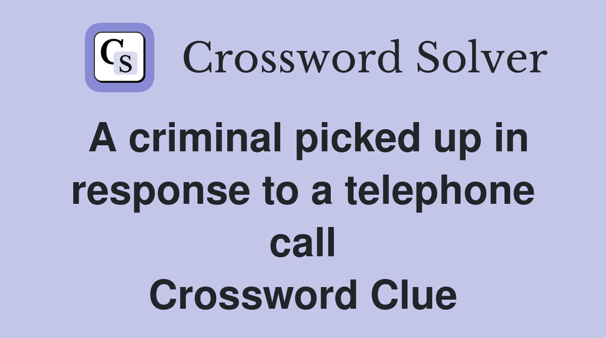 A criminal picked up in response to a telephone call Crossword Clue