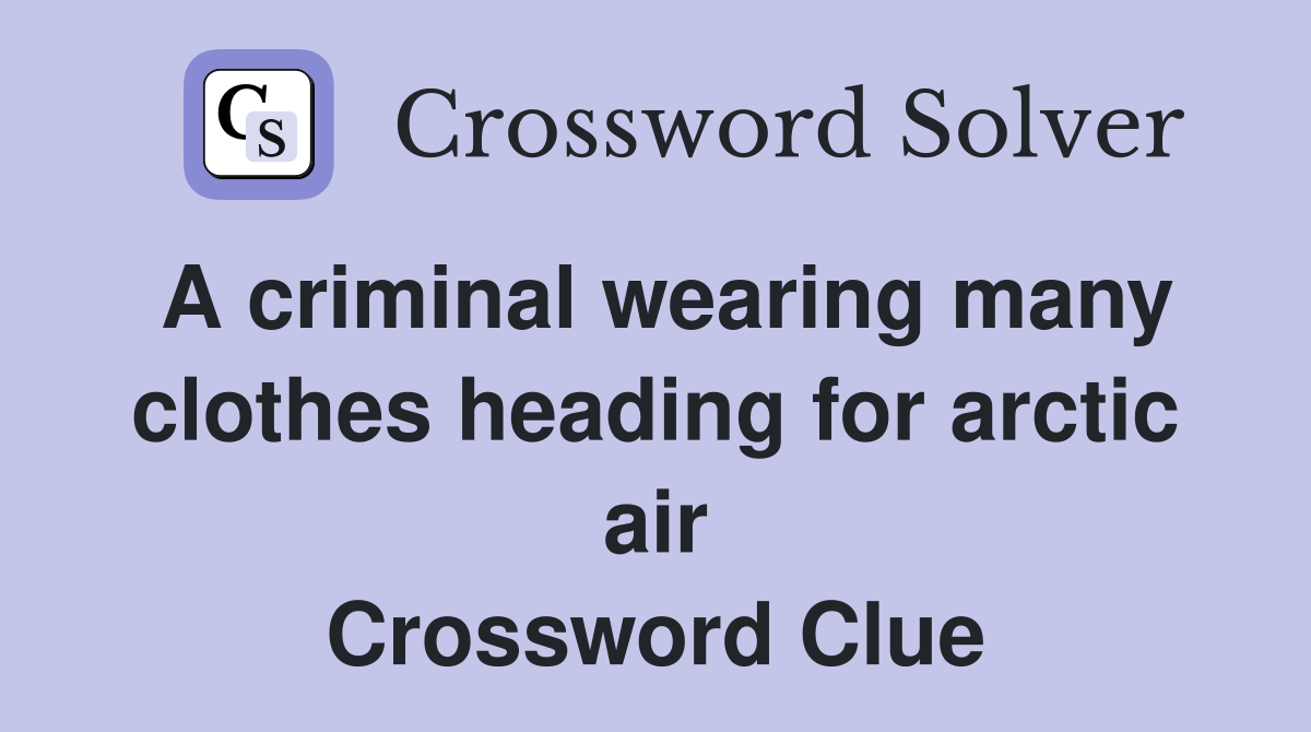 A criminal wearing many clothes heading for arctic air Crossword Clue
