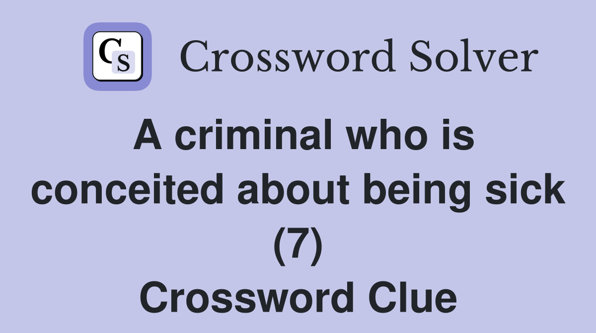 A criminal who is conceited about being sick (7) Crossword Clue