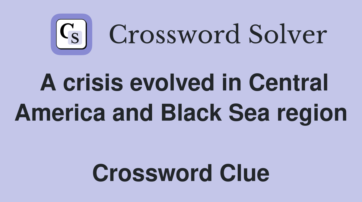 A crisis evolved in Central America and Black Sea region  Crossword Clue