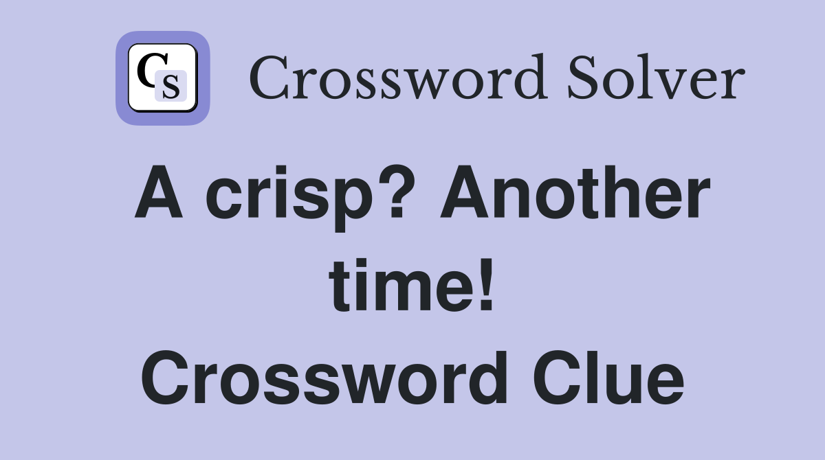 A crisp? Another time! Crossword Clue