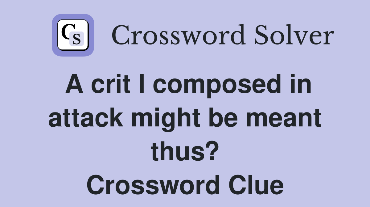 A crit I composed in attack might be meant thus? Crossword Clue