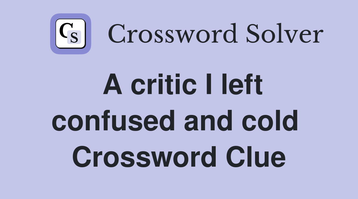 A critic I left confused and cold  Crossword Clue