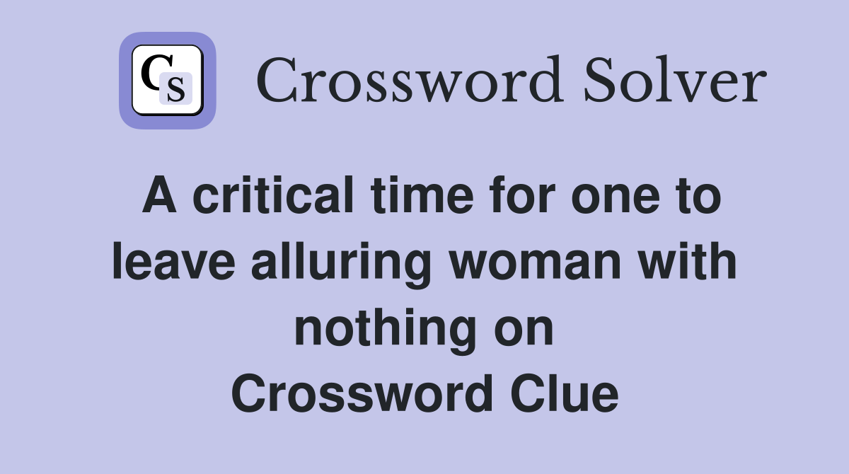 A critical time for one to leave alluring woman with nothing on Crossword Clue