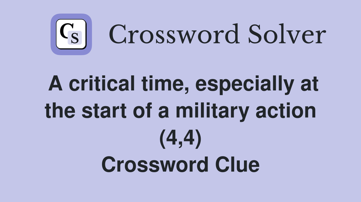 A critical time, especially at the start of a military action (4,4) Crossword Clue
