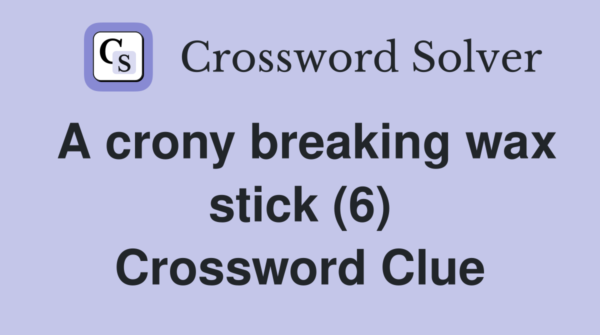 A crony breaking wax stick (6) Crossword Clue