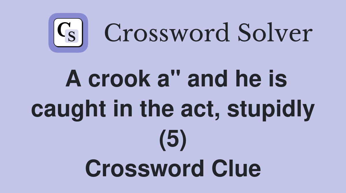A crook a" and he is caught in the act, stupidly (5) Crossword Clue